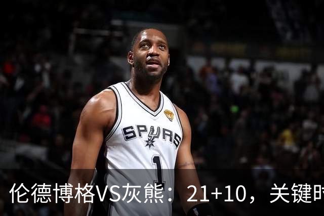 伦德博格VS灰熊：21+10，关键时刻连续投篮逆转取胜