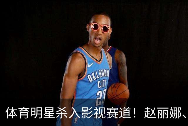体育明星杀入影视赛道！赵丽娜、巴特尔、范志毅表现抢眼，最可惜的是这位奥运冠军