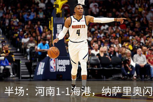 半场：河南1-1海港，纳萨里奥闪击，李新翔扳平