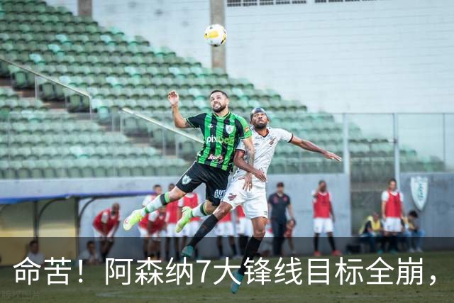 命苦！阿森纳7大锋线目标全崩，维尼修斯续约皇马，新赛季卫冕悬了？