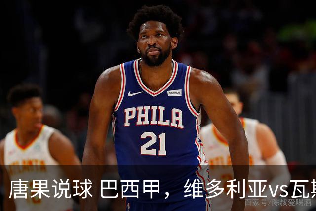 唐果说球 巴西甲，维多利亚vs瓦斯科达伽马