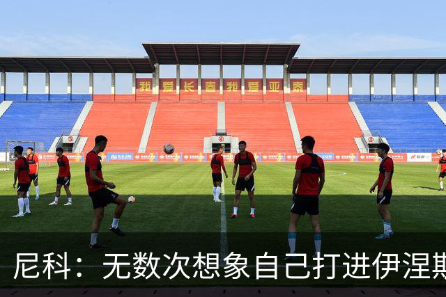尼科：无数次想象自己打进伊涅斯塔式制胜球，那肯定非常爽