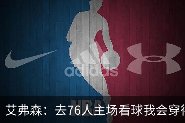 艾弗森：去76人主场看球我会穿得很潮 穿西装看球曾被队友调侃
