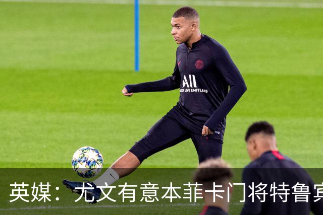 英媒：尤文有意本菲卡门将特鲁宾，皇马和维拉同样在关注他