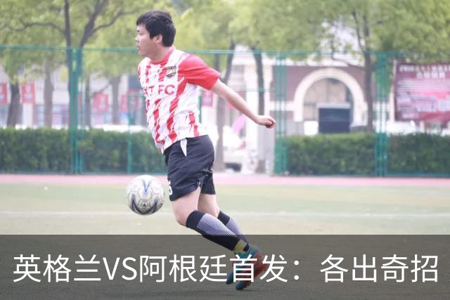 英格兰VS阿根廷首发：各出奇招 罗杰斯小西蒙尼登场