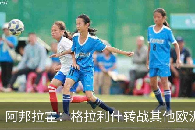 阿邦拉霍：格拉利什转战其他欧洲联赛不会让我惊讶