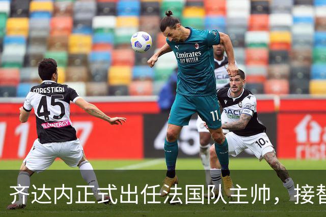 齐达内正式出任法国队主帅，接替德尚签约至2030年
