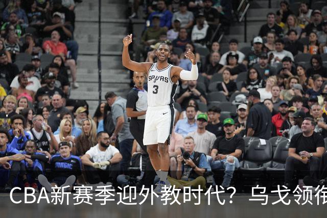 CBA新赛季迎外教时代？乌戈领衔多名欧美教练在列 广东仍未官宣