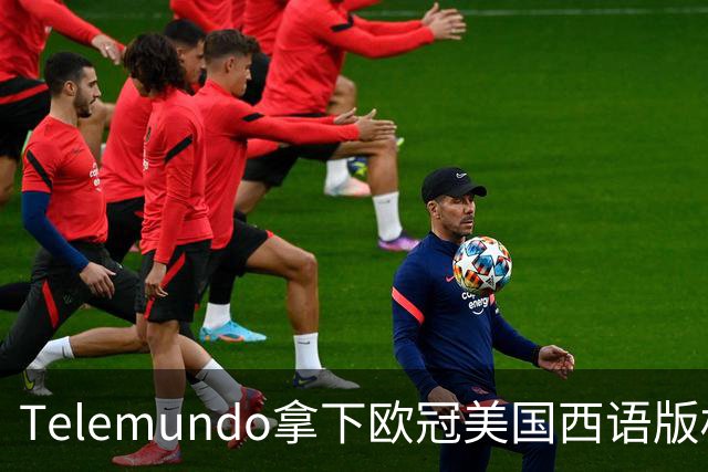 Telemundo拿下欧冠美国西语版权 2027-28赛季起覆盖三大杯与青年联赛